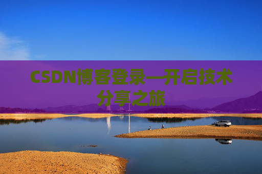 CSDN博客登录—开启技术分享之旅