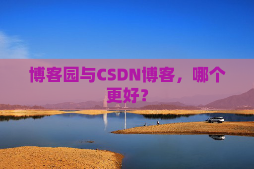 博客园与CSDN博客，哪个更好？