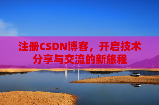 注册CSDN博客，开启技术分享与交流的新旅程